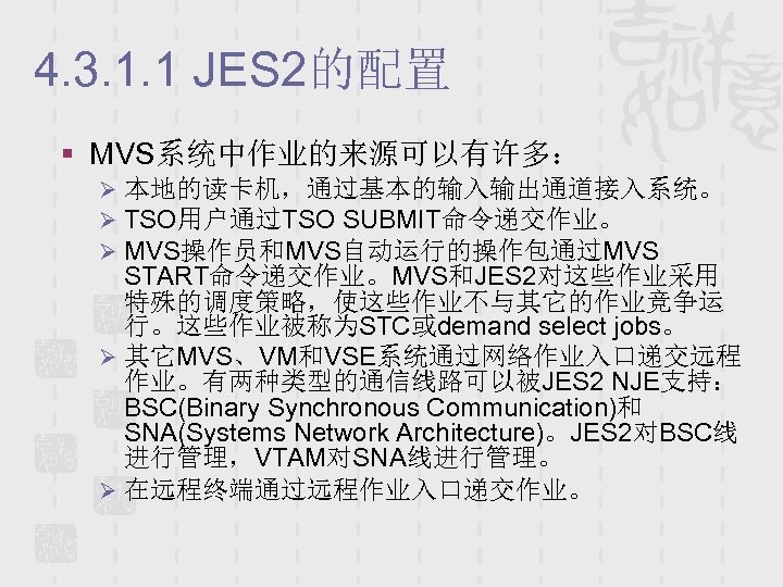 4. 3. 1. 1 JES 2的配置 § MVS系统中作业的来源可以有许多： Ø 本地的读卡机，通过基本的输入输出通道接入系统。 Ø TSO用户通过TSO SUBMIT命令递交作业。 Ø