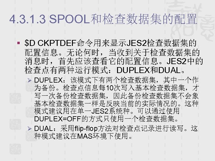 4. 3. 1. 3 SPOOL和检查数据集的配置 § $D CKPTDEF命令用来显示JES 2检查数据集的 配置信息。无论何时，当收到关于检查数据集的 消息时，首先应该查看它的配置信息。JES 2中的 检查点有两种运行模式：DUPLEX和DUAL。 Ø