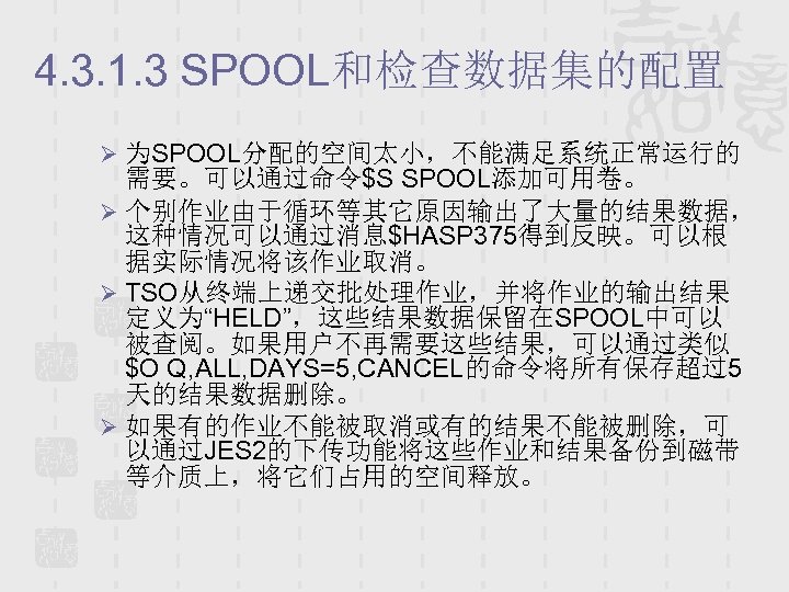4. 3. 1. 3 SPOOL和检查数据集的配置 Ø 为SPOOL分配的空间太小，不能满足系统正常运行的 需要。可以通过命令$S SPOOL添加可用卷。 Ø 个别作业由于循环等其它原因输出了大量的结果数据， 这种情况可以通过消息$HASP 375得到反映。可以根 据实际情况将该作业取消。
