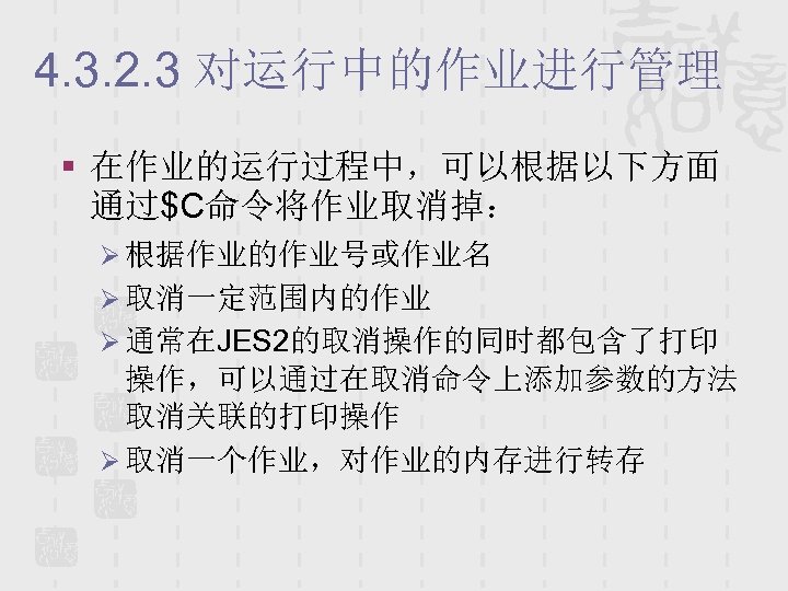 4. 3. 2. 3 对运行中的作业进行管理 § 在作业的运行过程中，可以根据以下方面 通过$C命令将作业取消掉： Ø 根据作业的作业号或作业名 Ø 取消一定范围内的作业 Ø 通常在JES