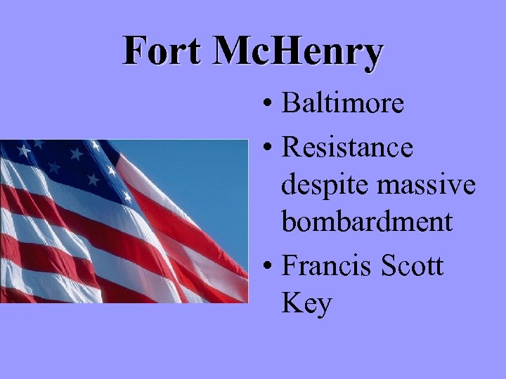 Fort Mc. Henry • Baltimore • Resistance despite massive bombardment • Francis Scott Key