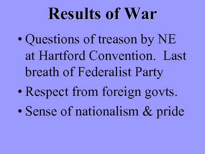 Results of War • Questions of treason by NE at Hartford Convention. Last breath