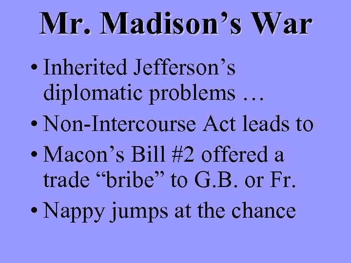 Mr. Madison’s War • Inherited Jefferson’s diplomatic problems … • Non-Intercourse Act leads to