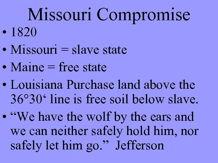 Missouri Compromise • 1820 • Missouri = slave state • Maine = free state