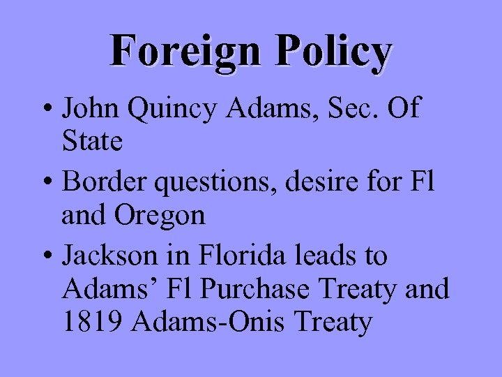 Foreign Policy • John Quincy Adams, Sec. Of State • Border questions, desire for