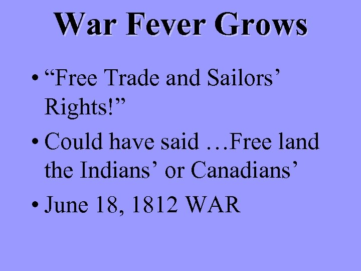 War Fever Grows • “Free Trade and Sailors’ Rights!” • Could have said …Free