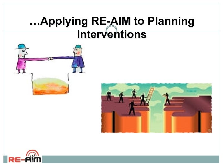 …Applying RE-AIM to Planning Interventions 