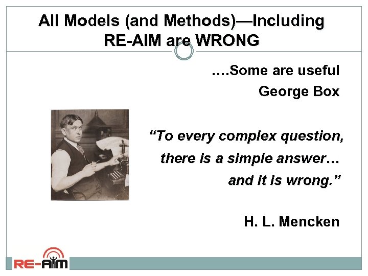 All Models (and Methods)—Including RE-AIM are WRONG …. Some are useful George Box “To