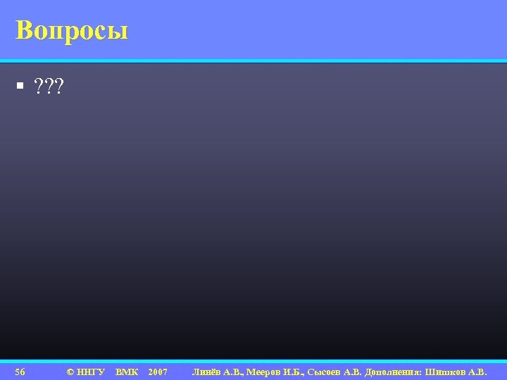 Вопросы § ? ? ? 56 © ННГУ ВМК 2007 Линёв А. В. ,