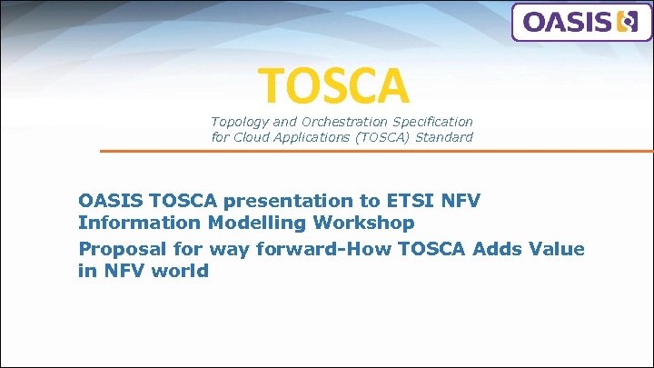 TOSCA Topology and Orchestration Specification for Cloud Applications (TOSCA) Standard OASIS TOSCA presentation to