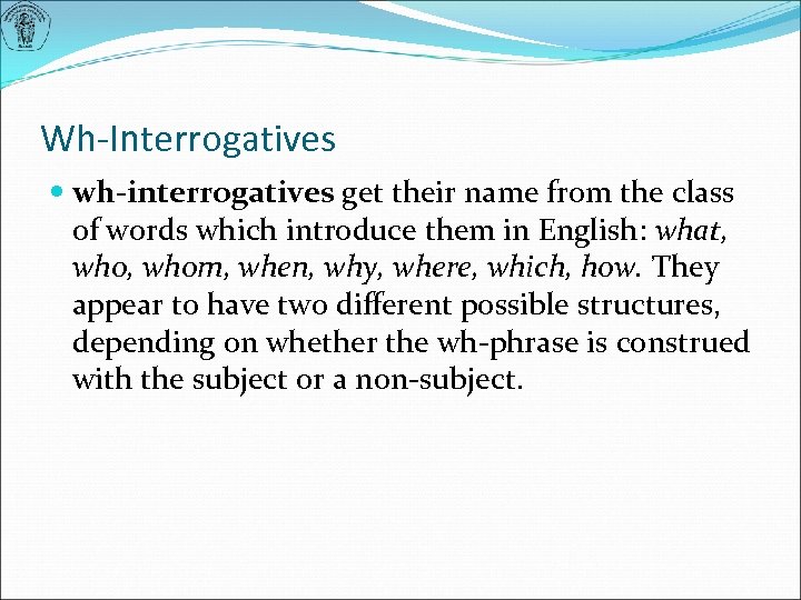 Wh-Interrogatives wh-interrogatives get their name from the class of words which introduce them in