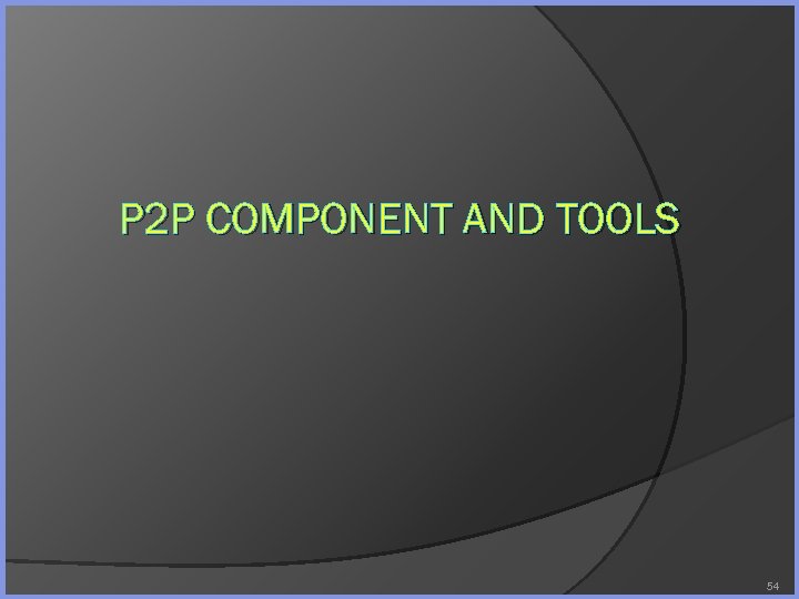 P 2 P COMPONENT AND TOOLS 54 