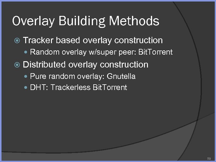 Overlay Building Methods Tracker based overlay construction Random overlay w/super peer: Bit. Torrent Distributed