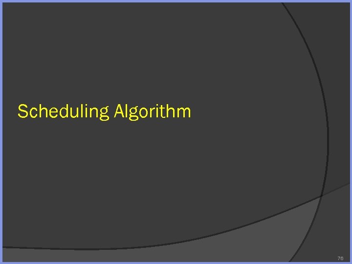 Scheduling Algorithm 76 