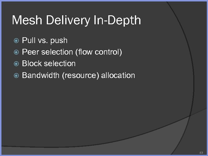Mesh Delivery In-Depth Pull vs. push Peer selection (flow control) Block selection Bandwidth (resource)