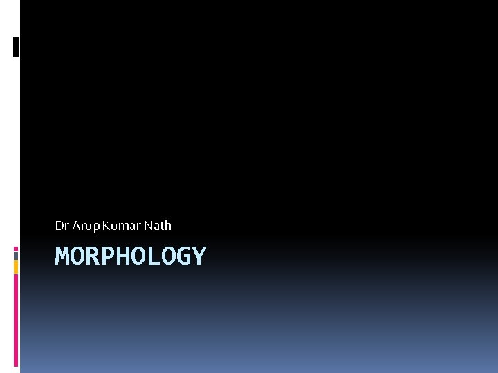 Dr Arup Kumar Nath MORPHOLOGY 