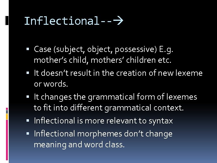 Inflectional-- Case (subject, object, possessive) E. g. mother’s child, mothers’ children etc. It doesn’t