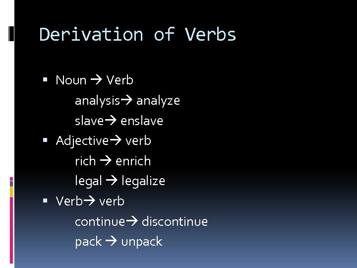 Derivation of Verbs Noun Verb analysis analyze slave enslave Adjective verb rich enrich legalize