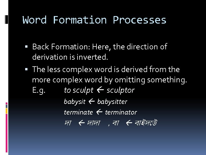 Word Formation Processes Back Formation: Here, the direction of derivation is inverted. The less