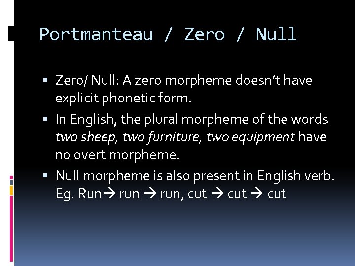 Portmanteau / Zero / Null Zero/ Null: A zero morpheme doesn’t have explicit phonetic