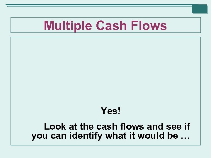 Multiple Cash Flows Yes! Look at the cash flows and see if you can