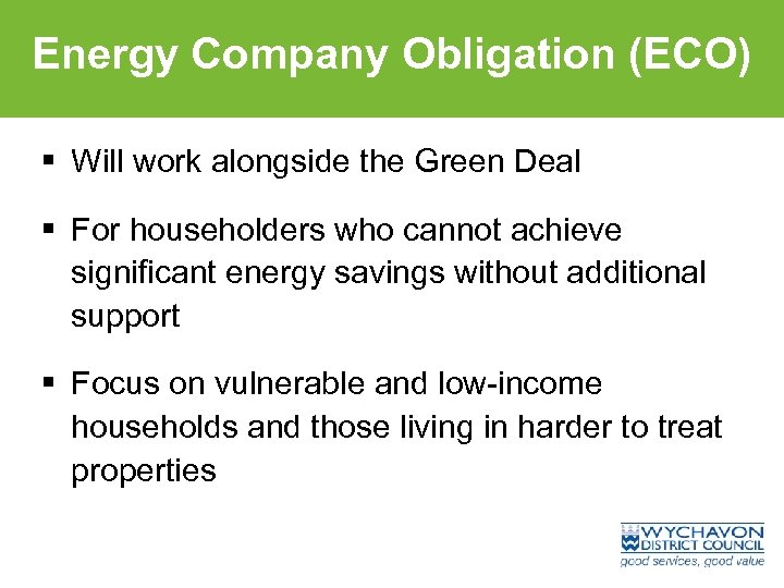 Energy Company Obligation (ECO) § Will work alongside the Green Deal § For householders