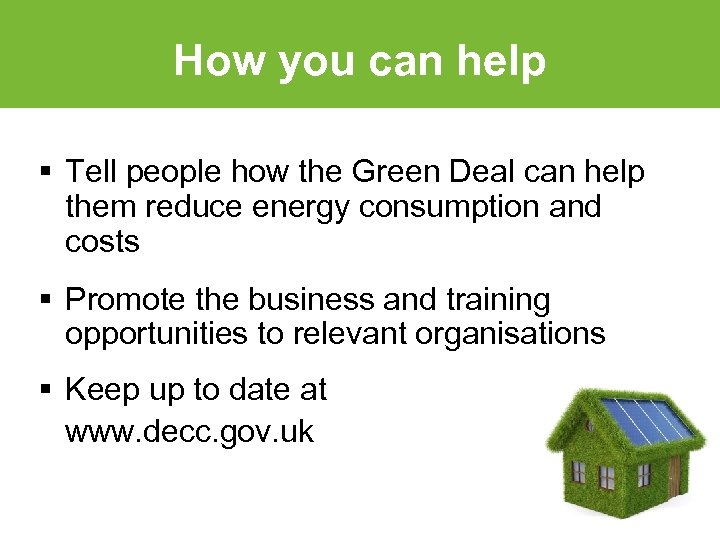 How you can help § Tell people how the Green Deal can help them