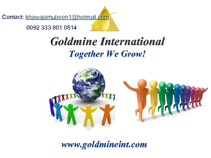 Contact: khawajamubeen 1@hotmail. com 0092 333 801 0514 Goldmine International Together We Grow! www.