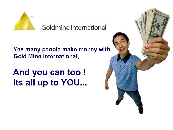 Yes many people make money with Gold Mine International, And you can too !