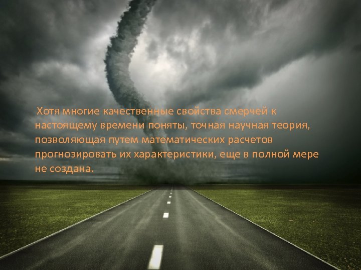  Хотя многие качественные свойства смерчей к настоящему времени поняты, точная научная теория, позволяющая