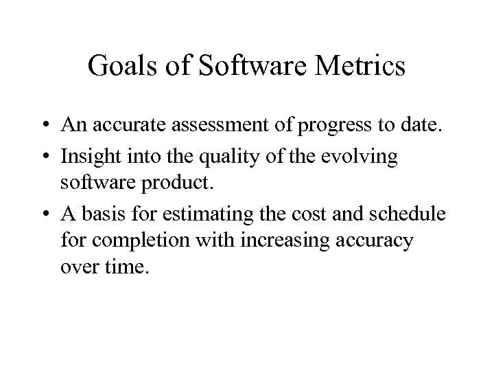 Goals of Software Metrics • An accurate assessment of progress to date. • Insight