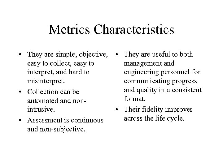 Metrics Characteristics • They are simple, objective, easy to collect, easy to interpret, and