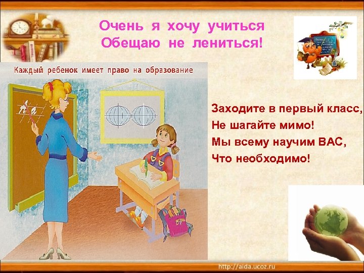 Очень я хочу учиться Обещаю не лениться! Заходите в первый класс, Не шагайте мимо!