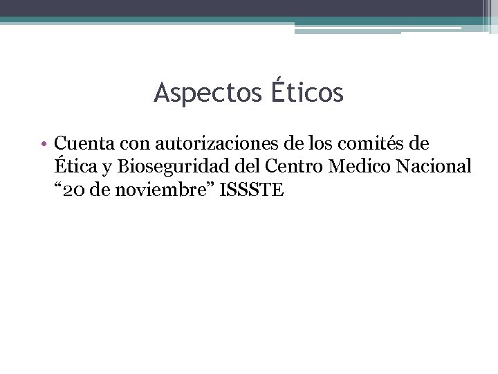 Aspectos Éticos • Cuenta con autorizaciones de los comités de Ética y Bioseguridad del