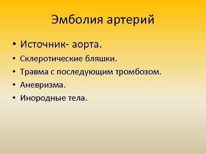Эмболия артерий • Источник- аорта. • • Склеротические бляшки. Травма с последующим тромбозом. Аневризма.
