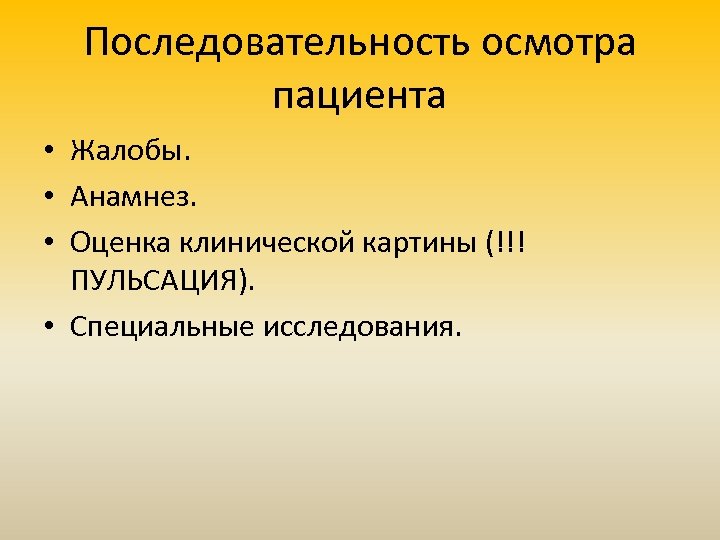 Последовательность осмотра пациента • Жалобы. • Анамнез. • Оценка клинической картины (!!! ПУЛЬСАЦИЯ). •