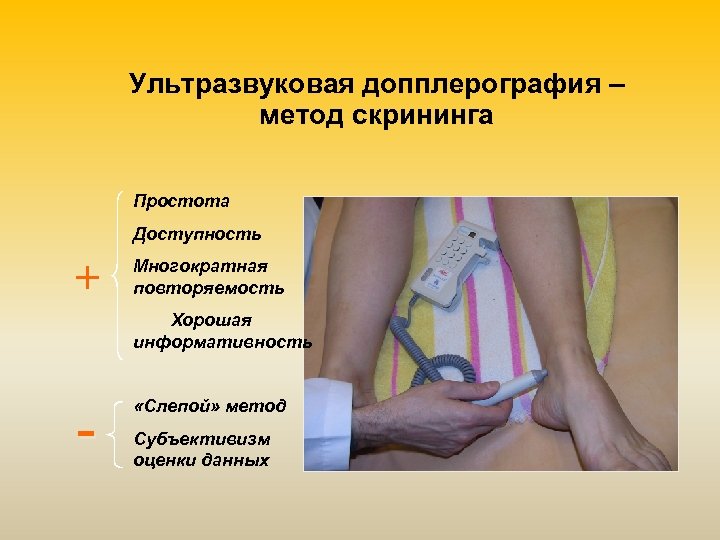 Ультразвуковая допплерография – метод скрининга Простота Доступность + Многократная повторяемость Хорошая информативность - «Слепой»