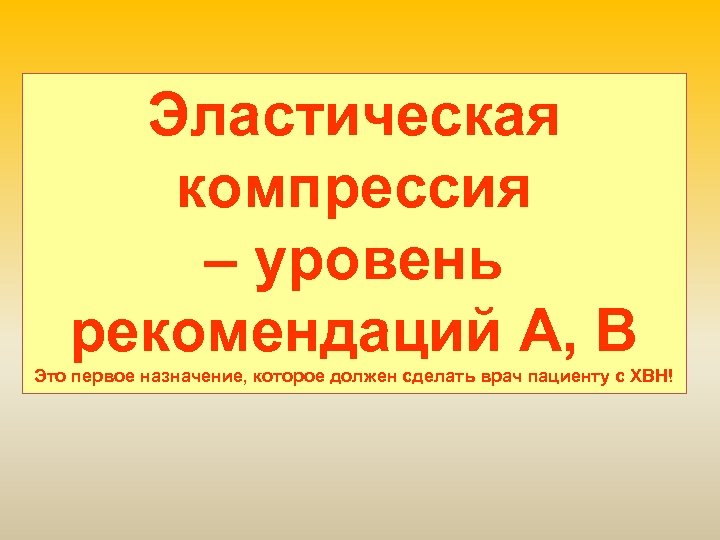 Эластическая компрессия – уровень рекомендаций А, В Это первое назначение, которое должен сделать врач