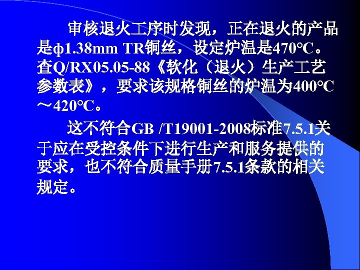 审核退火 序时发现，正在退火的产品 是ф1. 38 mm TR铜丝，设定炉温是 470℃。 查Q/RX 05. 05 -88《软化（退火）生产 艺 参数表》，要求该规格铜丝的炉温为 400℃