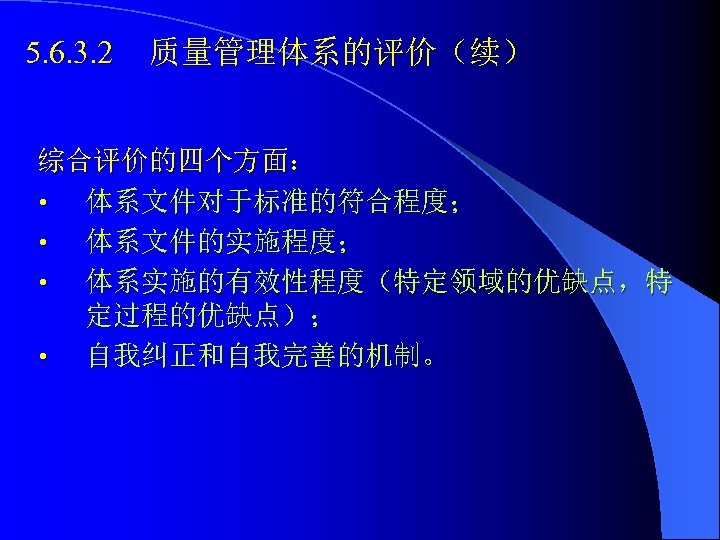 5. 6. 3. 2 质量管理体系的评价（续） 综合评价的四个方面： • 体系文件对于标准的符合程度； • 体系文件的实施程度； • 体系实施的有效性程度（特定领域的优缺点，特 定过程的优缺点）； •