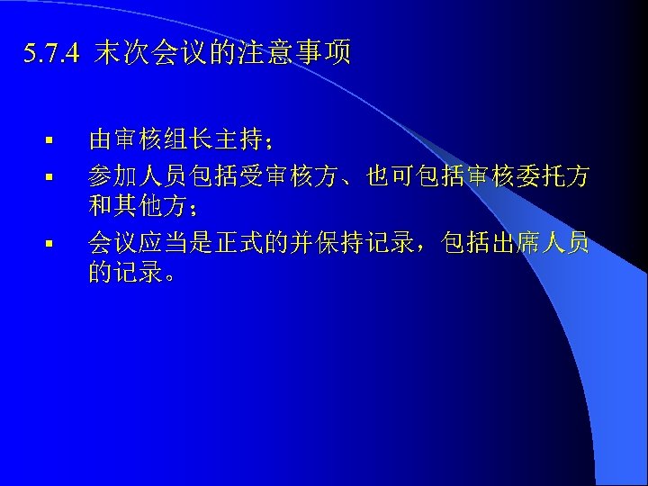 5. 7. 4 末次会议的注意事项 § § § 由审核组长主持； 参加人员包括受审核方、也可包括审核委托方 和其他方； 会议应当是正式的并保持记录，包括出席人员 的记录。 