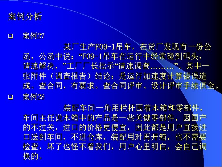 案例分析 q 案例27 某厂生产F 09 -1吊车，在货厂发现有一份公 函，公函中说：“F 09 -1吊车在运行中经常碰到码头， 请速解决，” 厂厂长批示“请速调查………”。其中一 张附件（调查报告）结论：是运行加速度计算错误造 成。查合同，有要求。查合同评审、设计评审手续俱全。 q