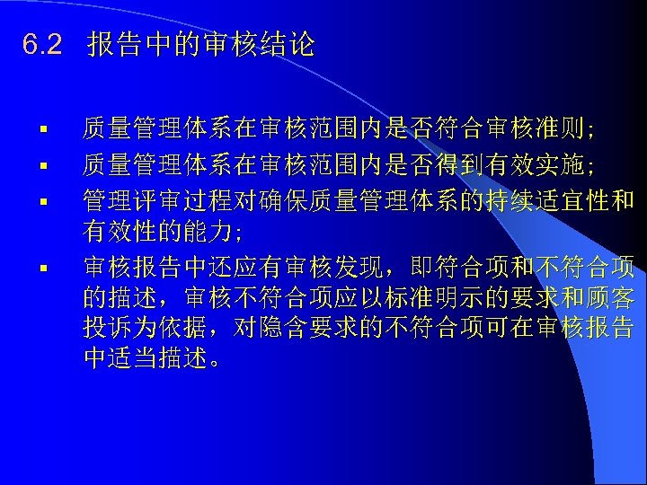 6. 2 报告中的审核结论 § § 质量管理体系在审核范围内是否符合审核准则; 质量管理体系在审核范围内是否得到有效实施; 管理评审过程对确保质量管理体系的持续适宜性和 有效性的能力; 审核报告中还应有审核发现，即符合项和不符合项 的描述，审核不符合项应以标准明示的要求和顾客 投诉为依据，对隐含要求的不符合项可在审核报告 中适当描述。 