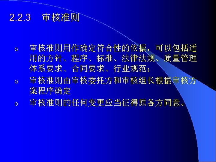 2. 2. 3 o o o 审核准则用作确定符合性的依据，可以包括适 用的方针、程序、标准、法律法规、质量管理 体系要求、合同要求、行业规范； 审核准则由审核委托方和审核组长根据审核方 案程序确定 审核准则的任何变更应当征得原各方同意。 