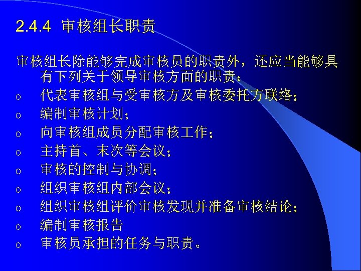 2. 4. 4 审核组长职责 审核组长除能够完成审核员的职责外，还应当能够具 有下列关于领导审核方面的职责： o 代表审核组与受审核方及审核委托方联络； o 编制审核计划； o 向审核组成员分配审核 作； o