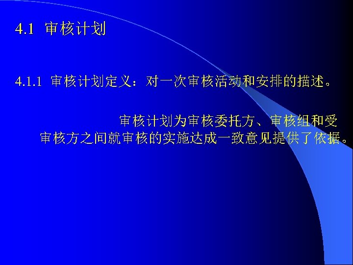 4. 1 审核计划 4. 1. 1 审核计划定义：对一次审核活动和安排的描述。 审核计划为审核委托方、审核组和受 审核方之间就审核的实施达成一致意见提供了依据。 