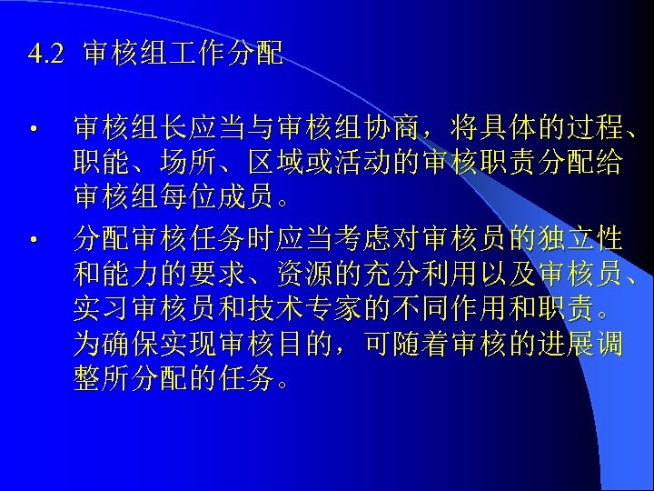 4. 2 审核组 作分配 • • 审核组长应当与审核组协商，将具体的过程、 职能、场所、区域或活动的审核职责分配给 审核组每位成员。 分配审核任务时应当考虑对审核员的独立性 和能力的要求、资源的充分利用以及审核员、 实习审核员和技术专家的不同作用和职责。 为确保实现审核目的，可随着审核的进展调 整所分配的任务。