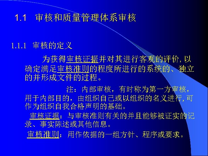 1. 1 审核和质量管理体系审核 1. 1. 1 审核的定义 为获得审核证据并对其进行客观的评价, 以 确定满足审核准则的程度所进行的系统的、独立 的并形成文件的过程。 注：内部审核，有时称为第一方审核， 用于内部目的，由组织自己或以组织的名义进行, 可