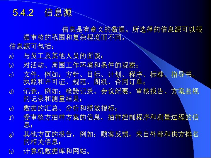 5. 4. 2 信息源 信息是有意义的数据。所选择的信息源可以根 据审核的范围和复杂程度而不同。 信息源可包括： a) 与员 及其他人员的面谈； b) 对活动、周围 作环境和条件的观察； c)