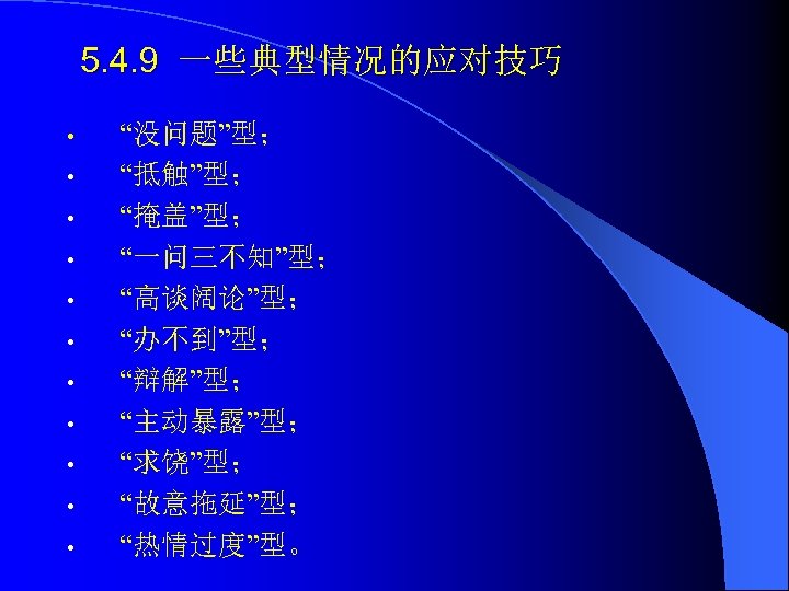 5. 4. 9 一些典型情况的应对技巧 • • • “没问题”型； “抵触”型； “掩盖”型； “一问三不知”型； “高谈阔论”型； “办不到”型； “辩解”型；